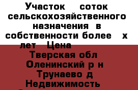 Участок 50 соток сельскохозяйственного назначения, в собственности более 3-х лет › Цена ­ 300 000 - Тверская обл., Оленинский р-н, Трунаево д. Недвижимость » Земельные участки продажа   